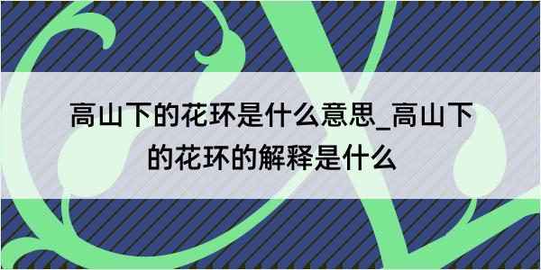 高山下的花环是什么意思_高山下的花环的解释是什么