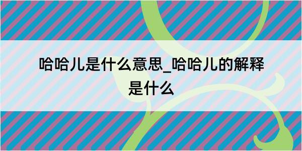 哈哈儿是什么意思_哈哈儿的解释是什么