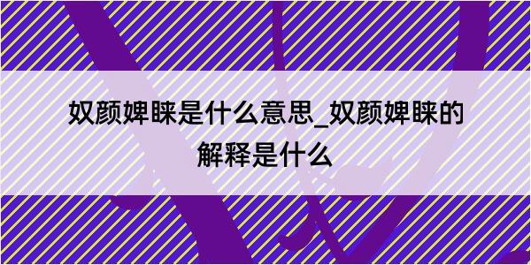 奴颜婢睐是什么意思_奴颜婢睐的解释是什么