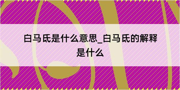 白马氐是什么意思_白马氐的解释是什么