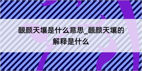 靦颜天壤是什么意思_靦颜天壤的解释是什么