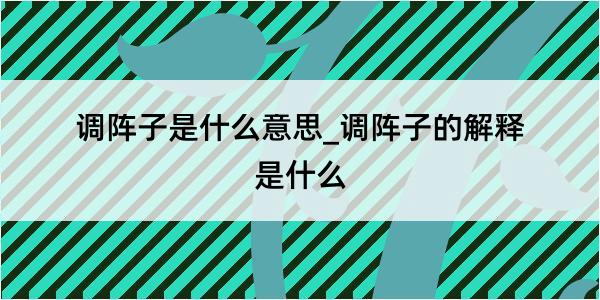 调阵子是什么意思_调阵子的解释是什么