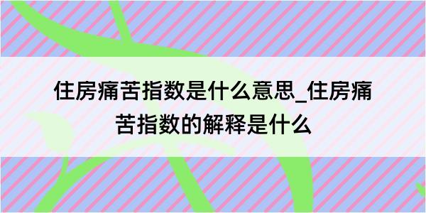 住房痛苦指数是什么意思_住房痛苦指数的解释是什么