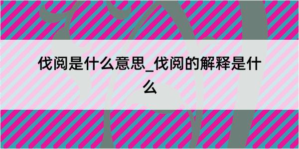 伐阅是什么意思_伐阅的解释是什么