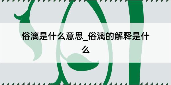 俗漓是什么意思_俗漓的解释是什么