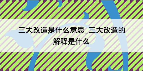 三大改造是什么意思_三大改造的解释是什么