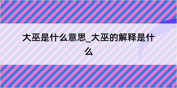 大巫是什么意思_大巫的解释是什么