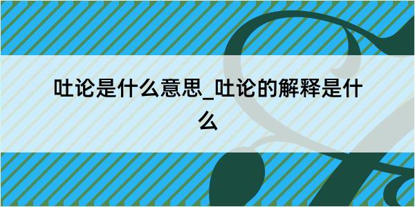 吐论是什么意思_吐论的解释是什么