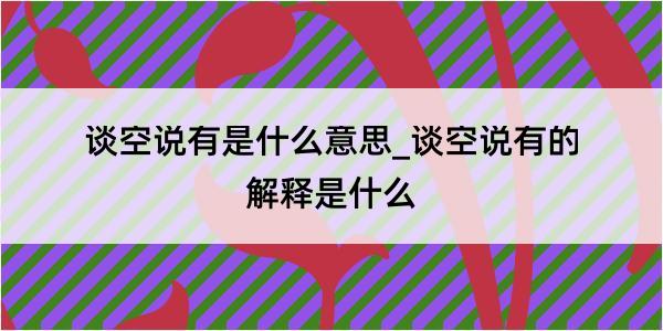 谈空说有是什么意思_谈空说有的解释是什么