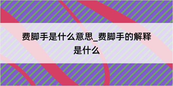 费脚手是什么意思_费脚手的解释是什么