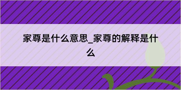 家尊是什么意思_家尊的解释是什么