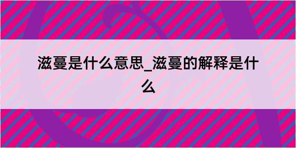 滋蔓是什么意思_滋蔓的解释是什么