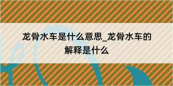 龙骨水车是什么意思_龙骨水车的解释是什么