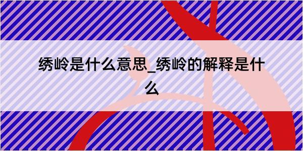 绣岭是什么意思_绣岭的解释是什么