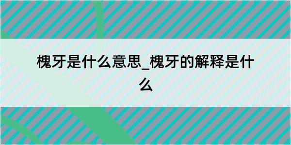 槐牙是什么意思_槐牙的解释是什么