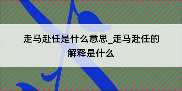 走马赴任是什么意思_走马赴任的解释是什么