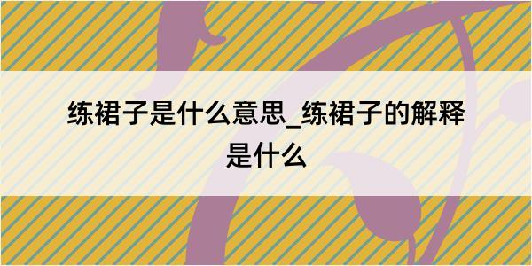 练裙子是什么意思_练裙子的解释是什么