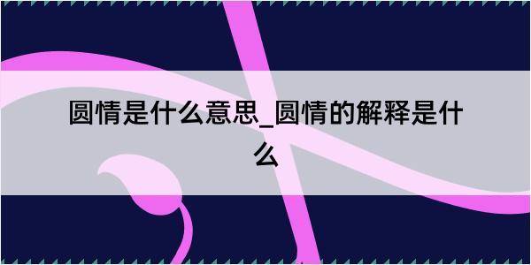 圆情是什么意思_圆情的解释是什么