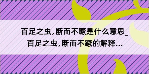 百足之虫﹐断而不蹶是什么意思_百足之虫﹐断而不蹶的解释是什么