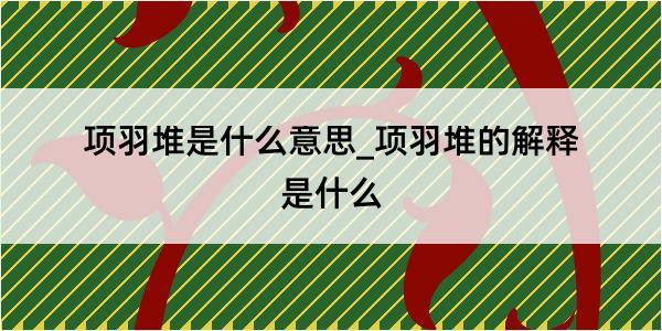 项羽堆是什么意思_项羽堆的解释是什么