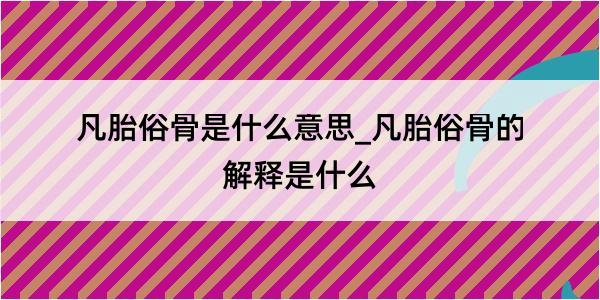 凡胎俗骨是什么意思_凡胎俗骨的解释是什么