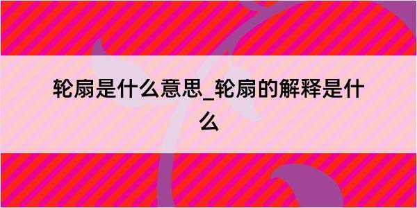 轮扇是什么意思_轮扇的解释是什么