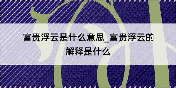 富贵浮云是什么意思_富贵浮云的解释是什么