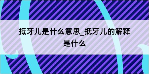 抵牙儿是什么意思_抵牙儿的解释是什么