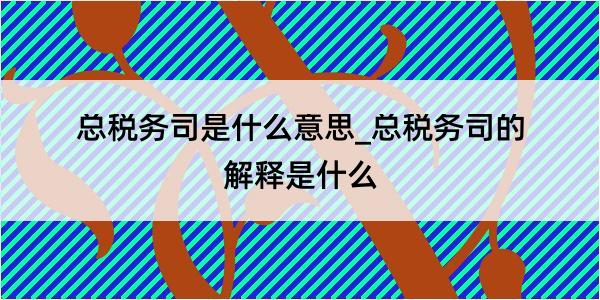 总税务司是什么意思_总税务司的解释是什么