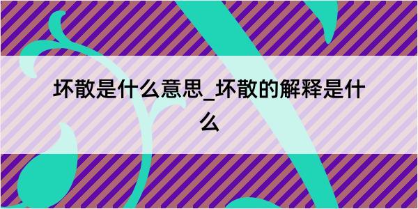 坏散是什么意思_坏散的解释是什么