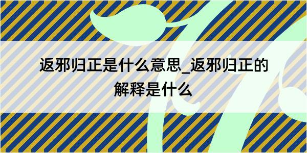 返邪归正是什么意思_返邪归正的解释是什么