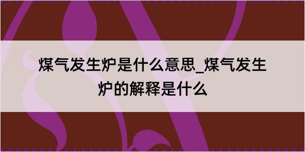 煤气发生炉是什么意思_煤气发生炉的解释是什么