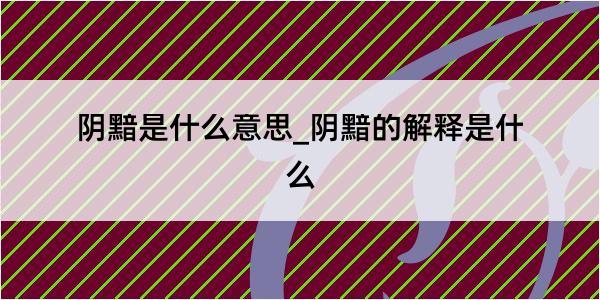 阴黯是什么意思_阴黯的解释是什么