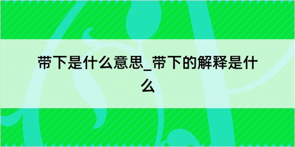 带下是什么意思_带下的解释是什么