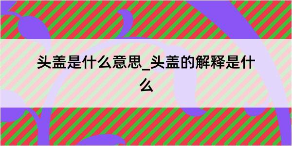 头盖是什么意思_头盖的解释是什么