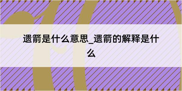 遗箭是什么意思_遗箭的解释是什么