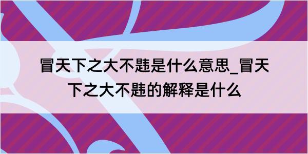 冒天下之大不韪是什么意思_冒天下之大不韪的解释是什么