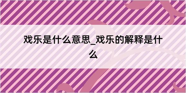 戏乐是什么意思_戏乐的解释是什么