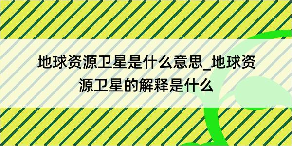 地球资源卫星是什么意思_地球资源卫星的解释是什么