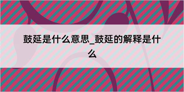 鼓延是什么意思_鼓延的解释是什么