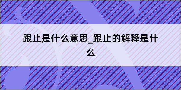 跟止是什么意思_跟止的解释是什么