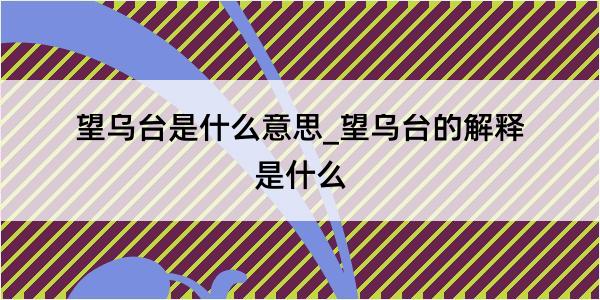 望乌台是什么意思_望乌台的解释是什么