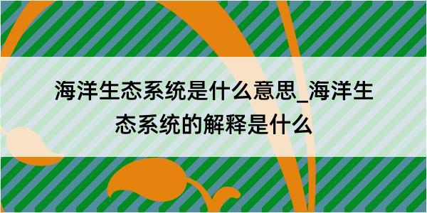 海洋生态系统是什么意思_海洋生态系统的解释是什么