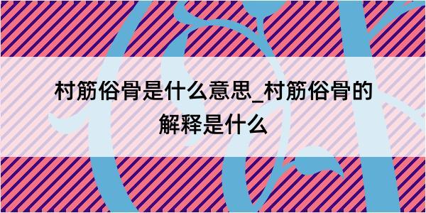 村筋俗骨是什么意思_村筋俗骨的解释是什么