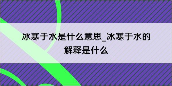 冰寒于水是什么意思_冰寒于水的解释是什么