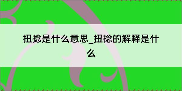 扭捻是什么意思_扭捻的解释是什么