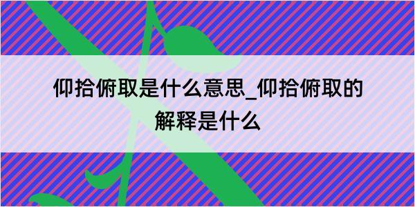 仰拾俯取是什么意思_仰拾俯取的解释是什么