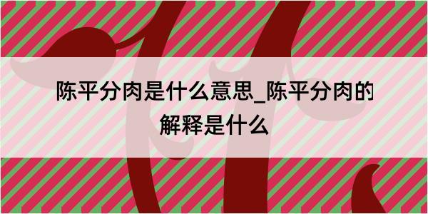 陈平分肉是什么意思_陈平分肉的解释是什么