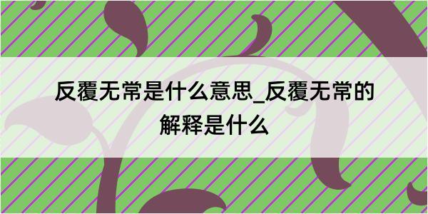 反覆无常是什么意思_反覆无常的解释是什么