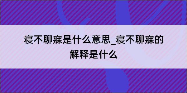 寝不聊寐是什么意思_寝不聊寐的解释是什么